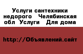 Услуги сантехники недорого - Челябинская обл. Услуги » Для дома   